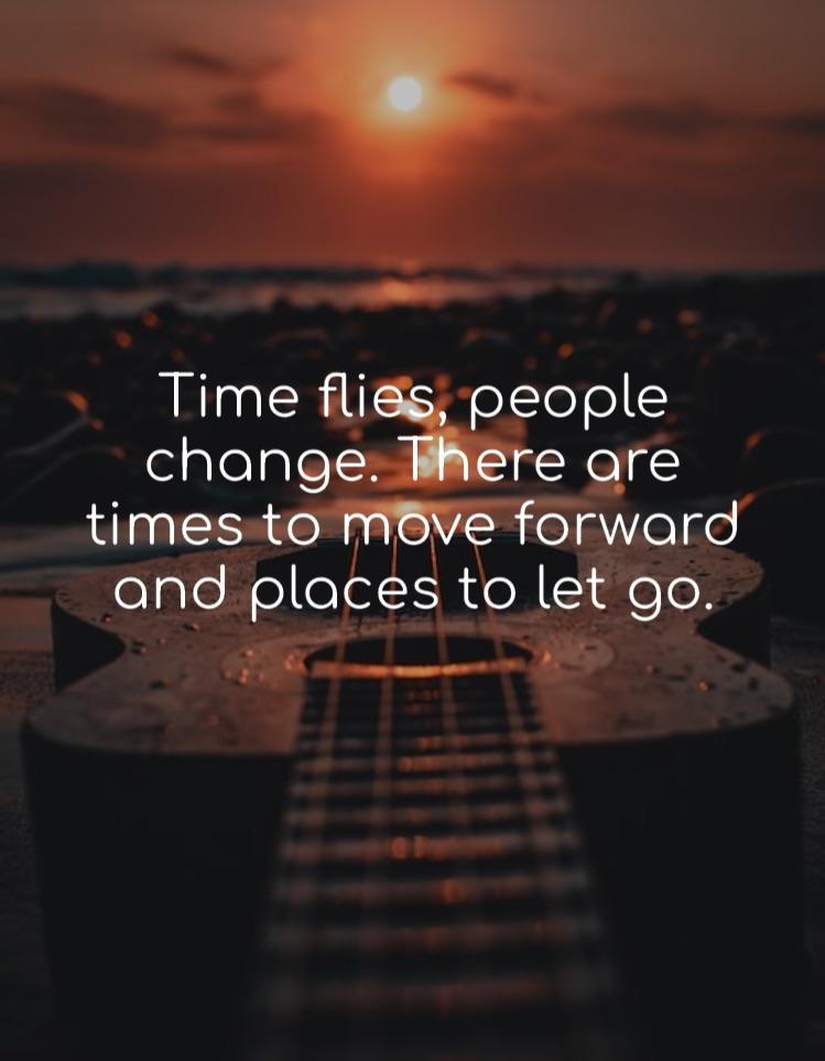Time flies, people change. There are times to move forward and places