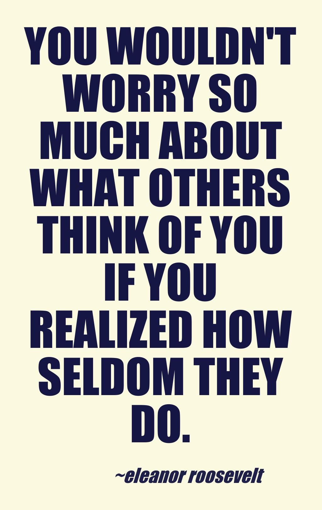 [Image] You wouldn't worry so much what others think of you, if you