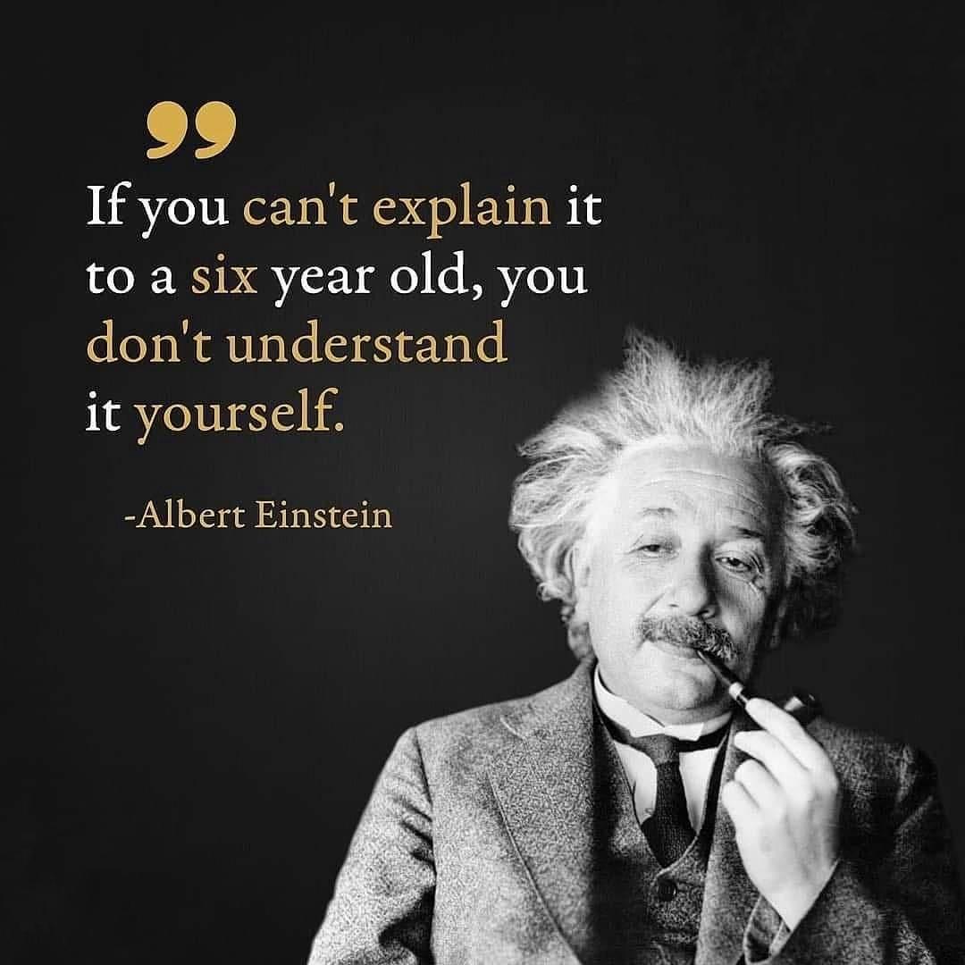 “If You Can’t Explain it to a Six Year Old, You Don’t Understand it Yourself”. Albert Einstein