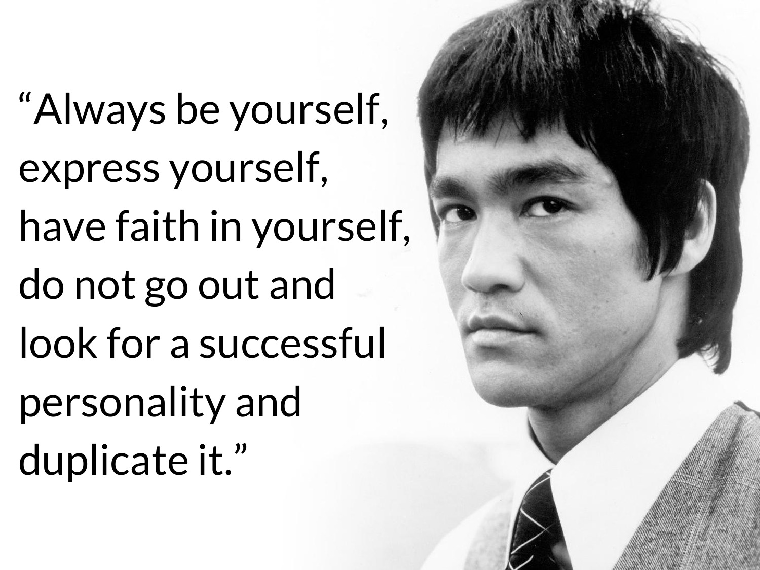 "Always be yourself, express yourself, have faith in..." Bruce Lee