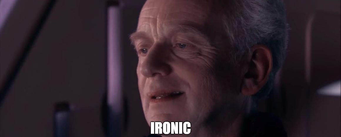When someone posts a picture of Palpatine saying "Ironic" about