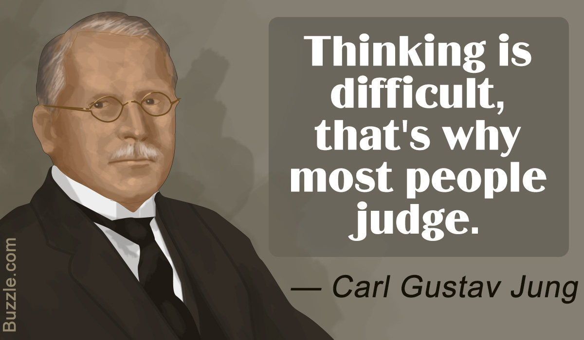 "Thinking is difficult, that's why most people judge." Carl Gustav Jung