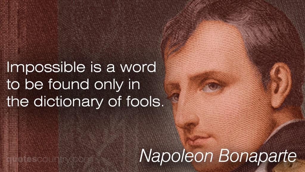 Impossible is a word to be found only in the dictionary of fools