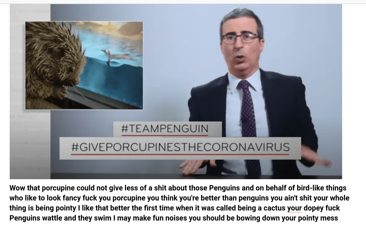 john oliver insulting porcupine for ignoring some penguins just made my