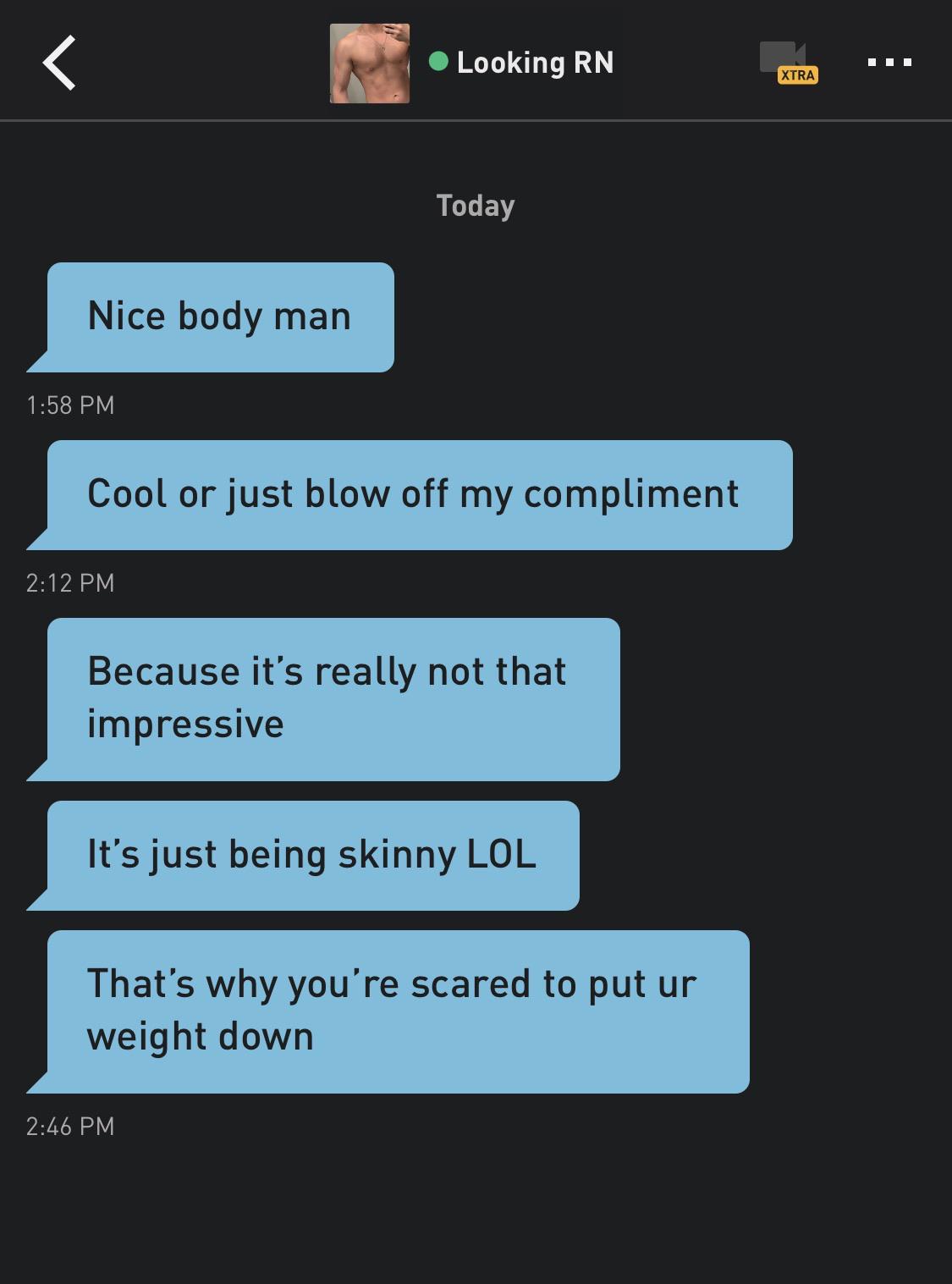 Remember guys if he doesn’t respond quickly, body shame him!! r/lolgrindr