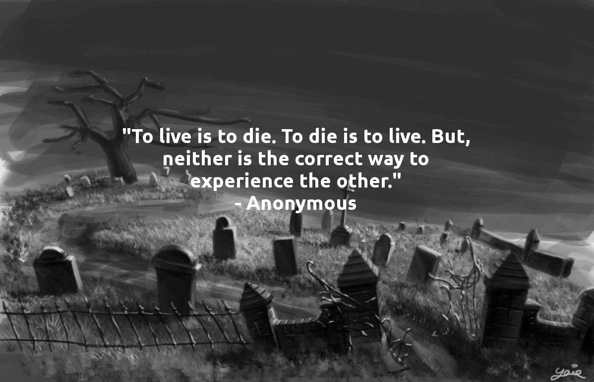 "To live is to die. To die is to live. But, neither is the correct way