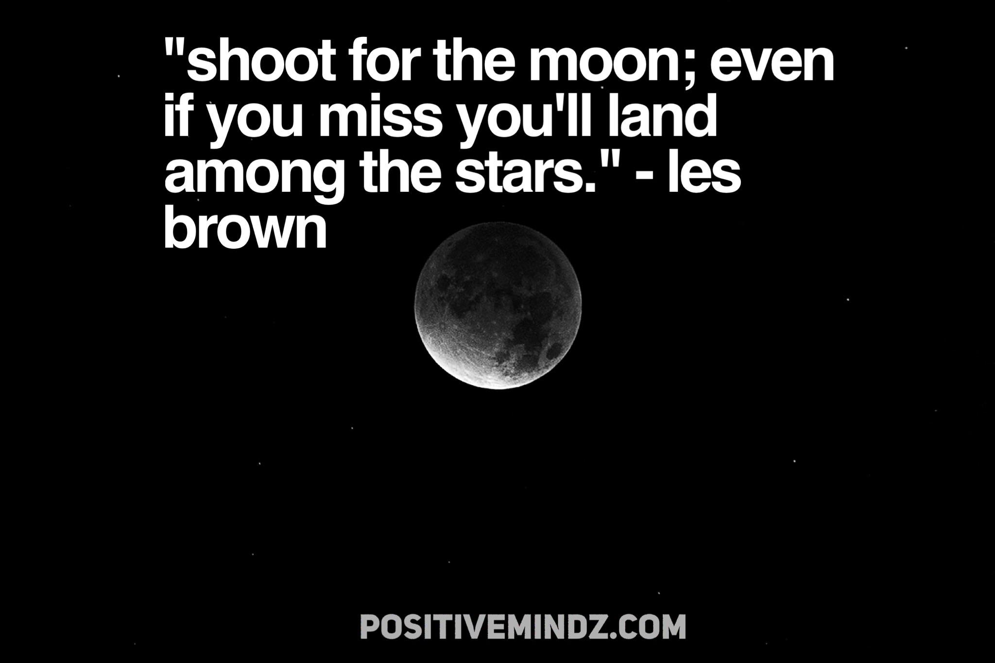"Shoot for the moon; even if you miss you'll land among the stars." Les Brown [2048x1367] r