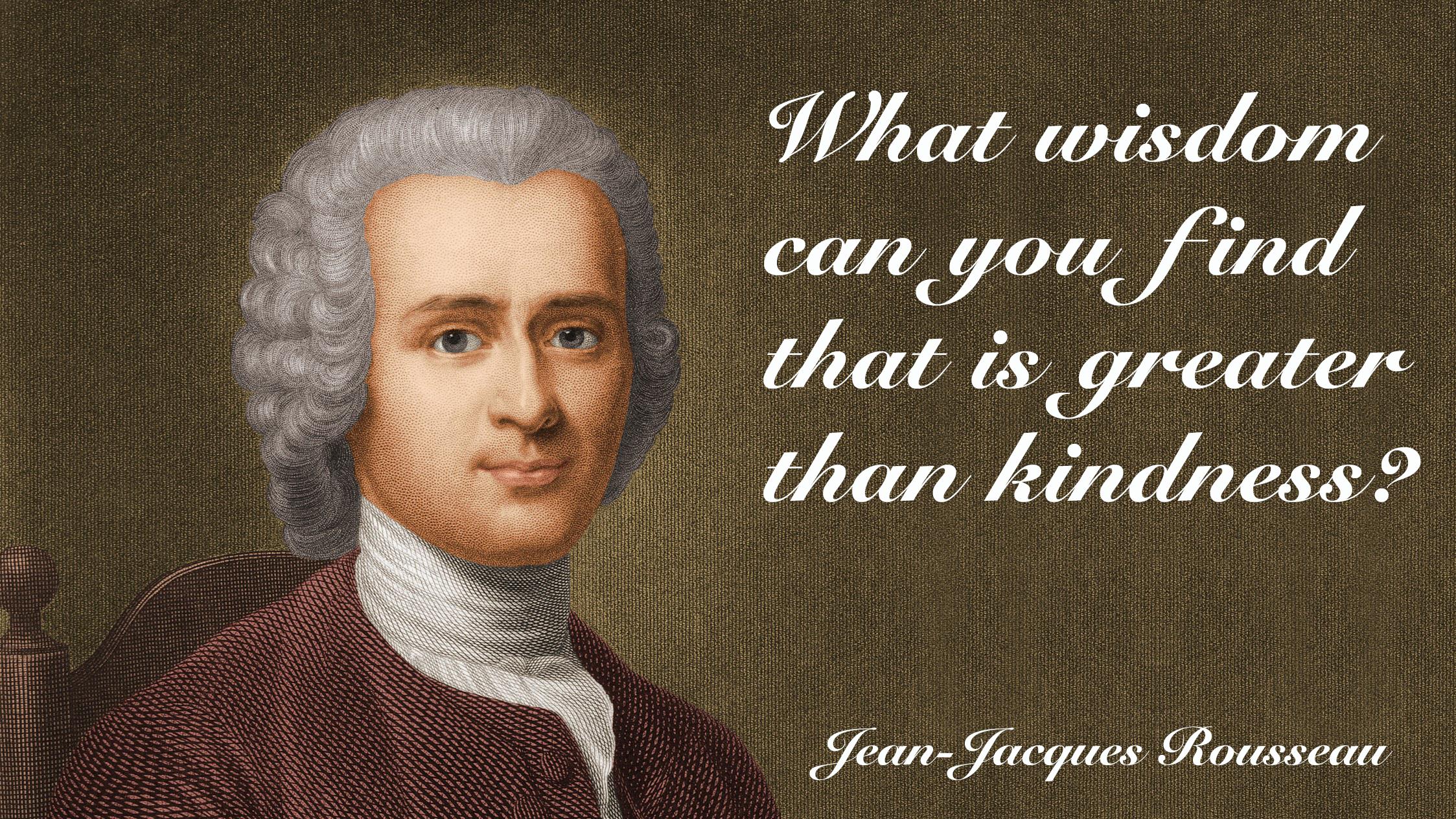 "What wisdom can you find that is greater than kindness?"—JeanJacques