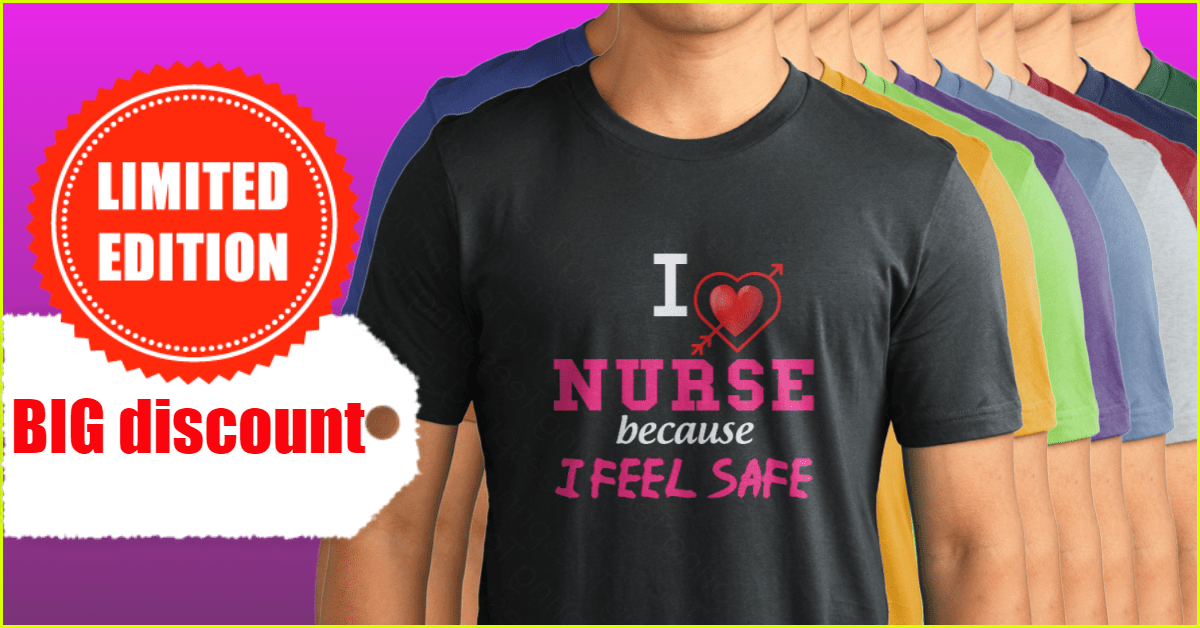 I Love Nurse Because I Feel Safe 2017 Tshirt , Limited edition big