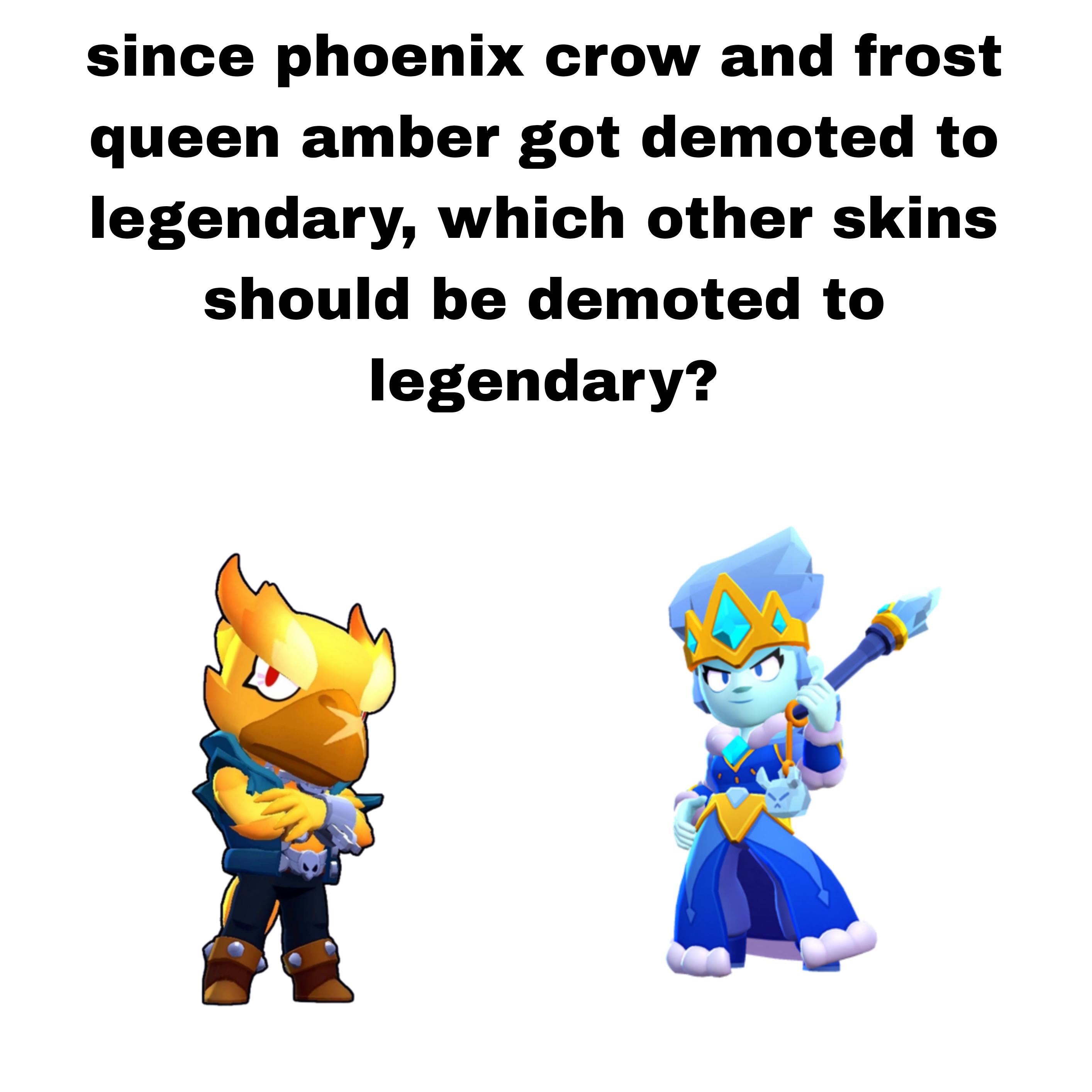 Since phoenix crow and frost queen amber got demoted to legendary, what