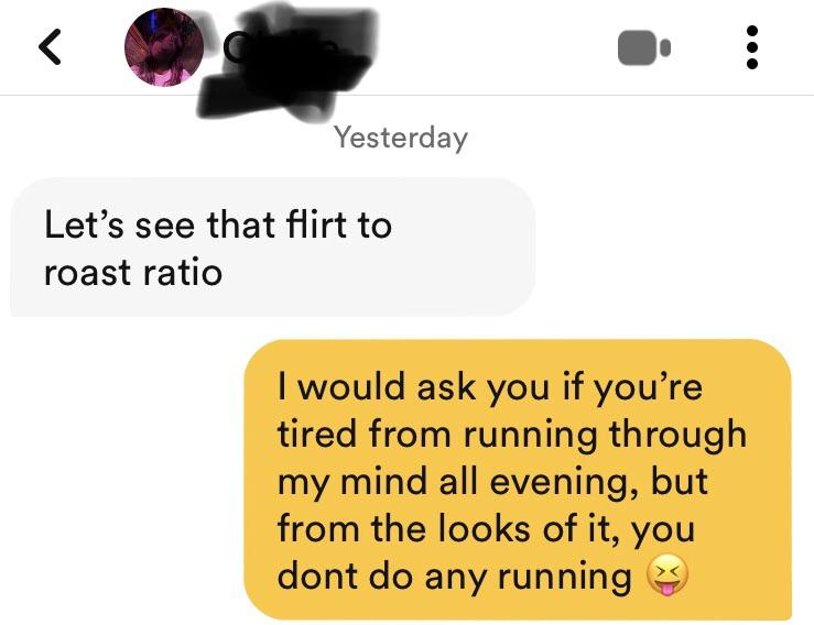 My profile mentions i have a good flirt to roast ratio. Hahaha