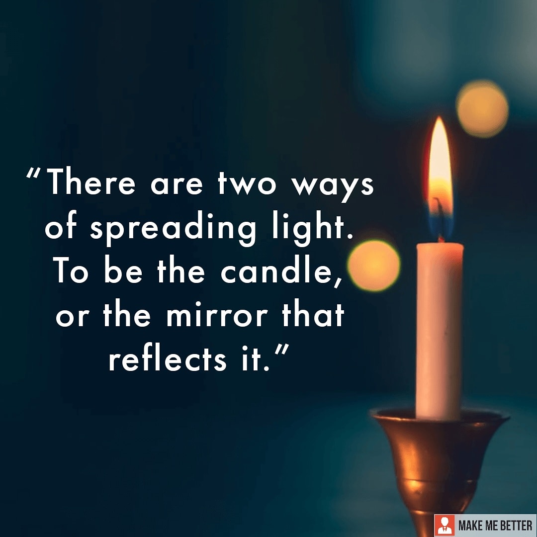 Motivate others " There are two ways of spreading light. To be the