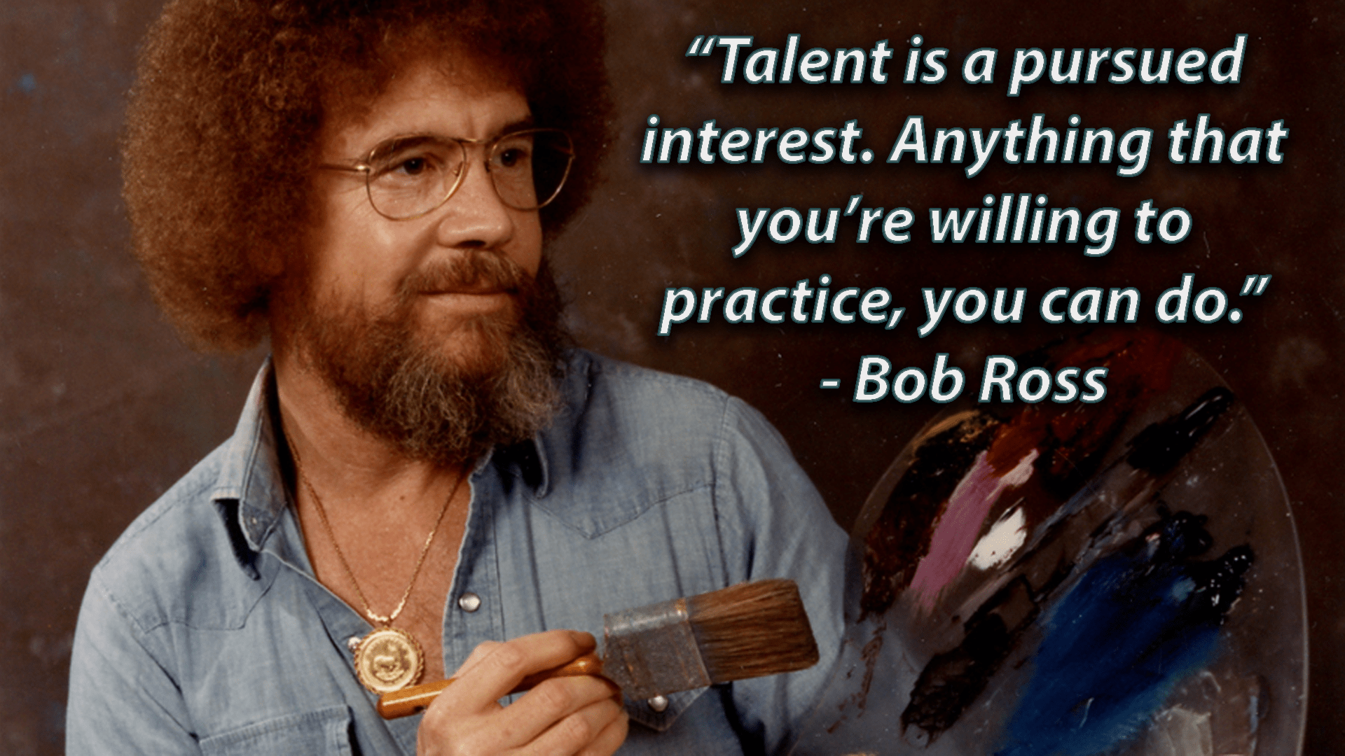 "Talent is a pursued interest. Anything that you’re willing to practice