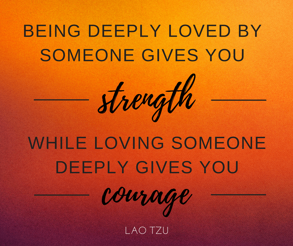 Being loved gives us strength. Loving someone gives us courage. r