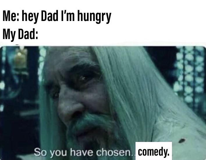 Me Hey Dad I'm Hungry My Dad So You Have Chosen Comedy Google Image