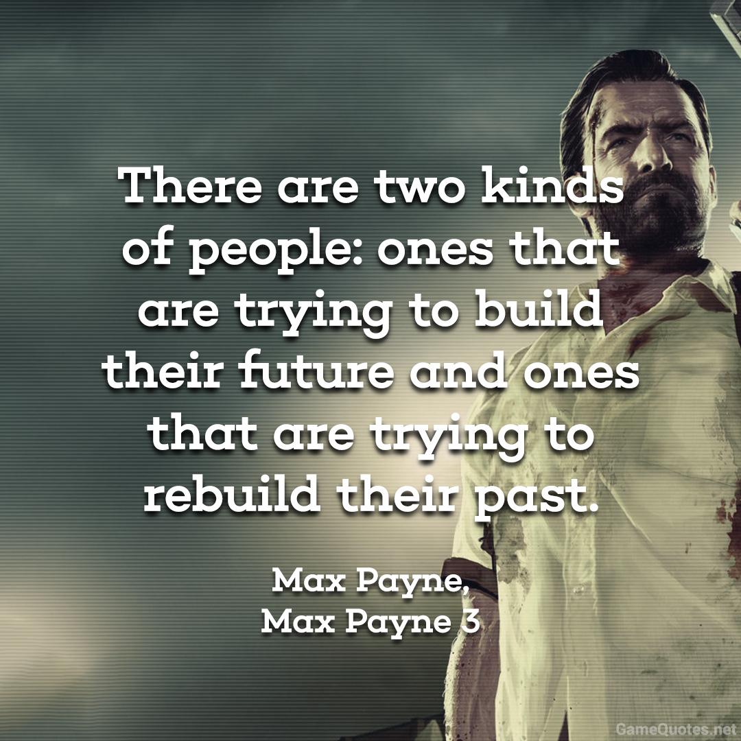 There ae two kinds of people ones that are trying to build their future… Max Payne Live by