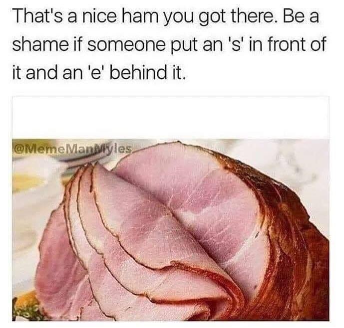 Classic ham meme, for the ages. r/memes