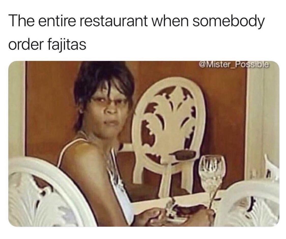 I don’t get this. What’s wrong with fajitas? I’ve never been to a
