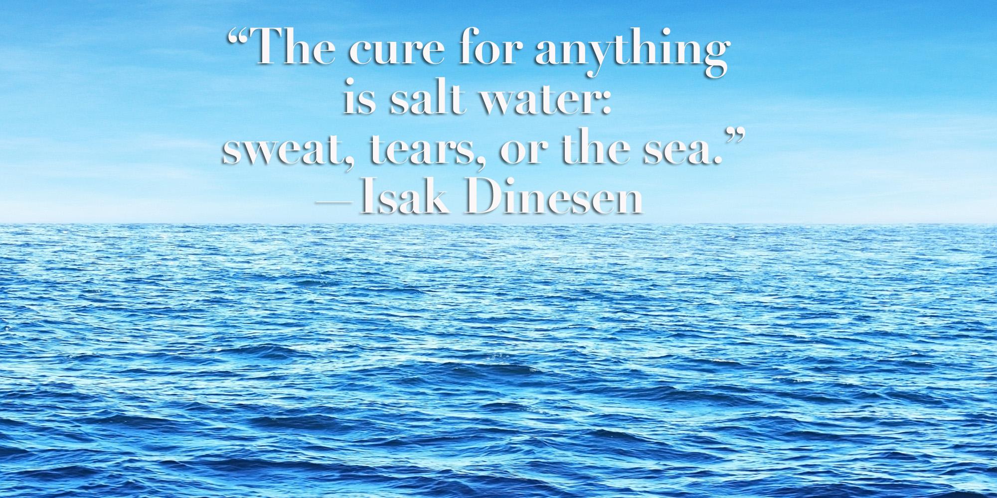 “The cure for anything is salt water sweat, tears, or the sea.” —Isak Dinesen [2000x1000] r