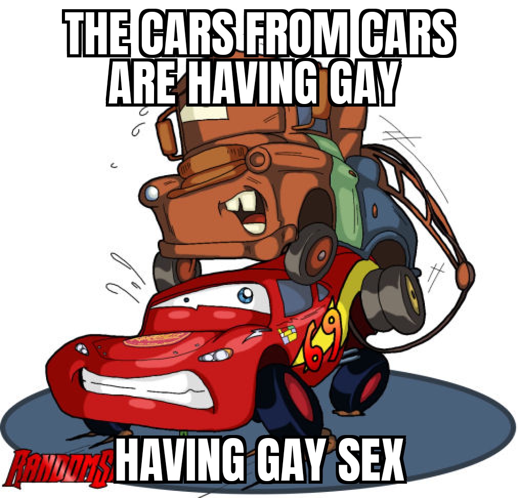 guys I have spotted the cars from cars having gay sex : okbuddyhomo