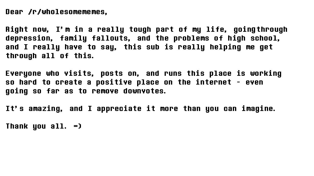 This isn't a meme, but I just wanna say I love you guys. =) r