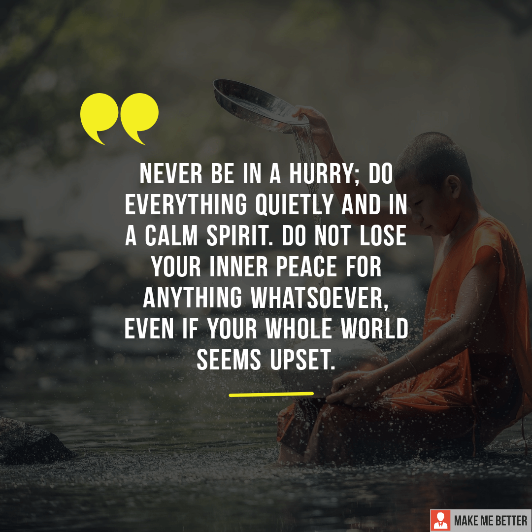 "Never be in a hurry; do everything quietly and in a calm spirit. Do