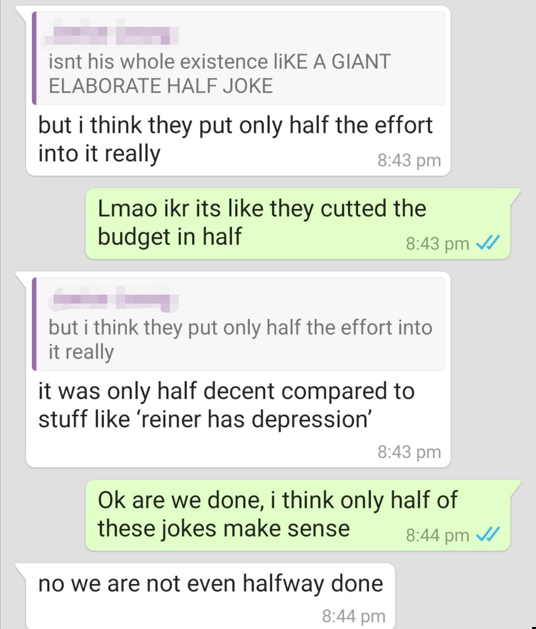 Me and my friend making half jokes until it gradually turns into a