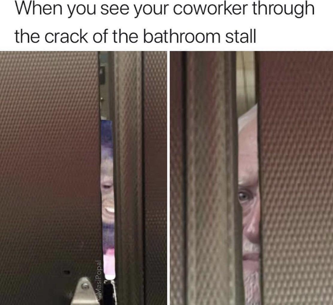 And when you see a stranger through the crack of the bathroom stall