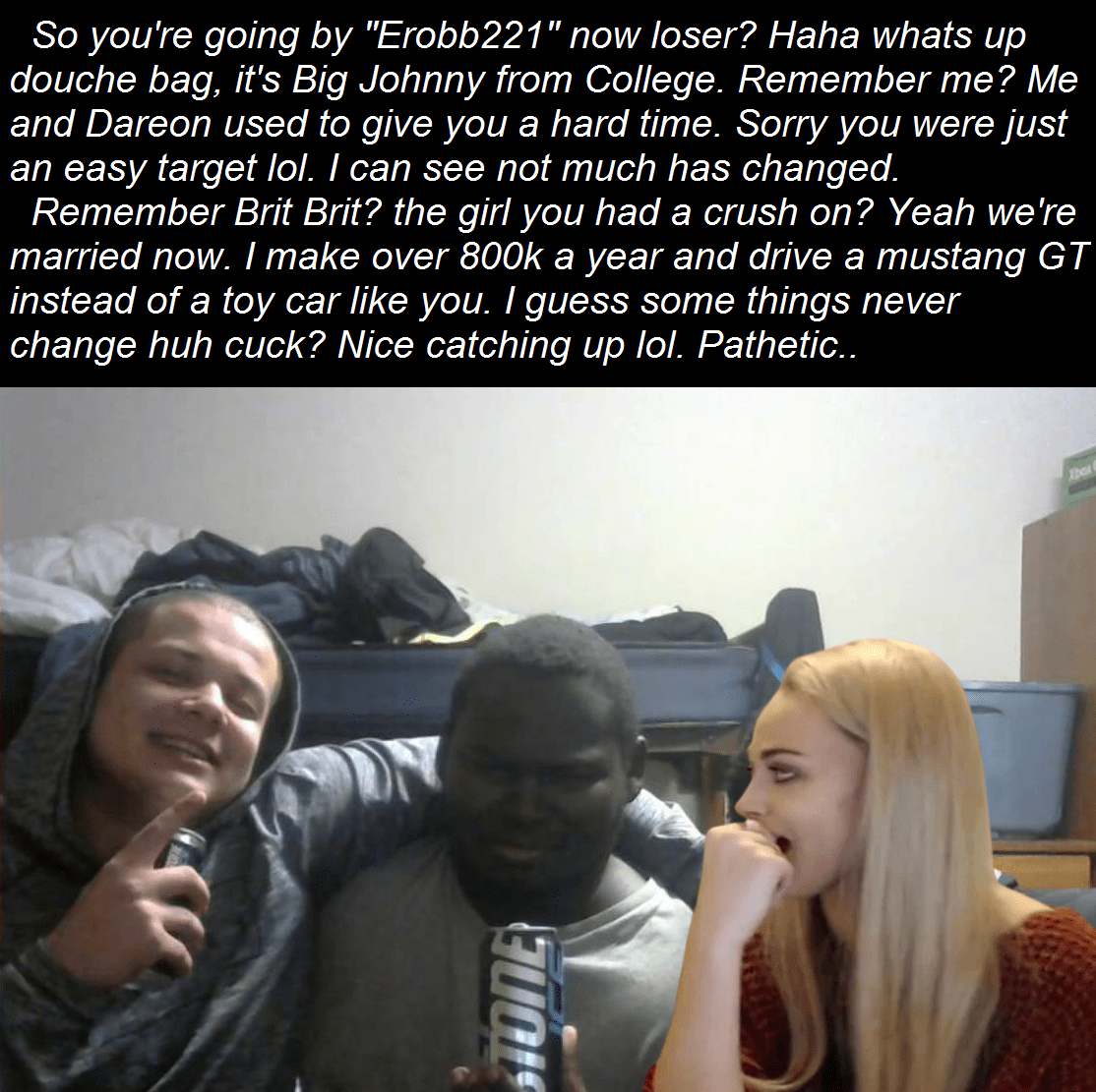 So you're going by "Erobb221" now loser? Haha whats up douche bag, it's