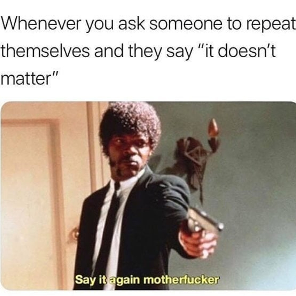 "Honestly, it doesn't matter." "WHAT DID YOU SAY FFS." memes