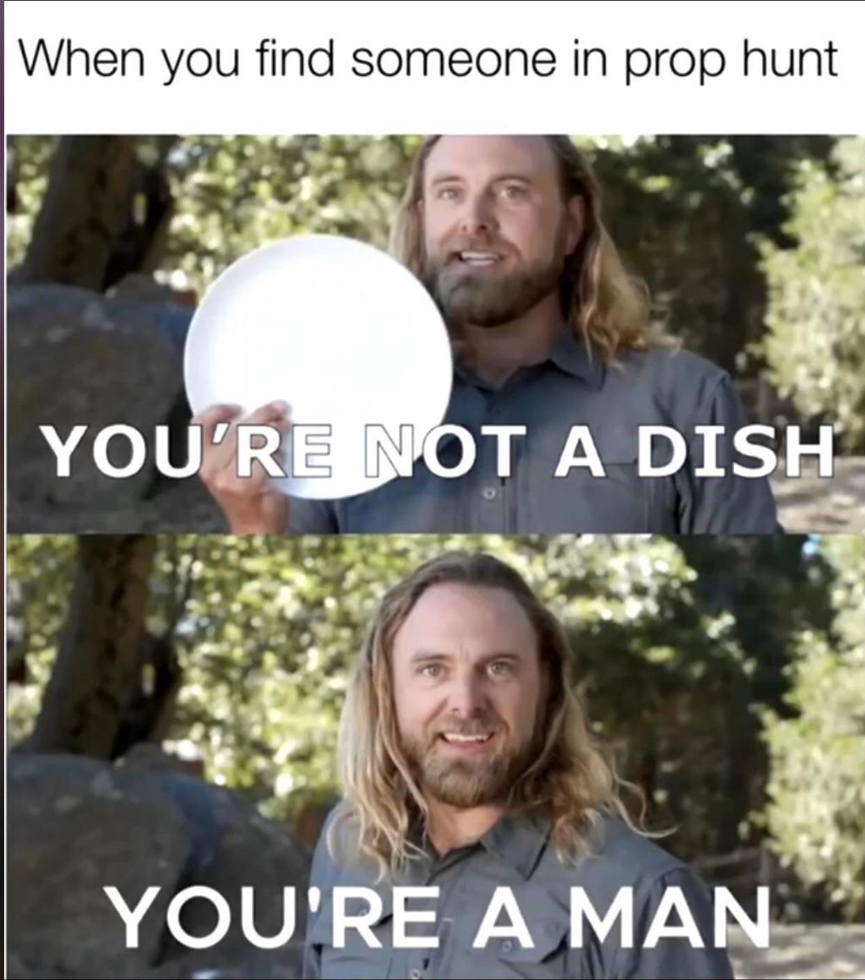 You’re not a dish, you’re a man r/dankmemes