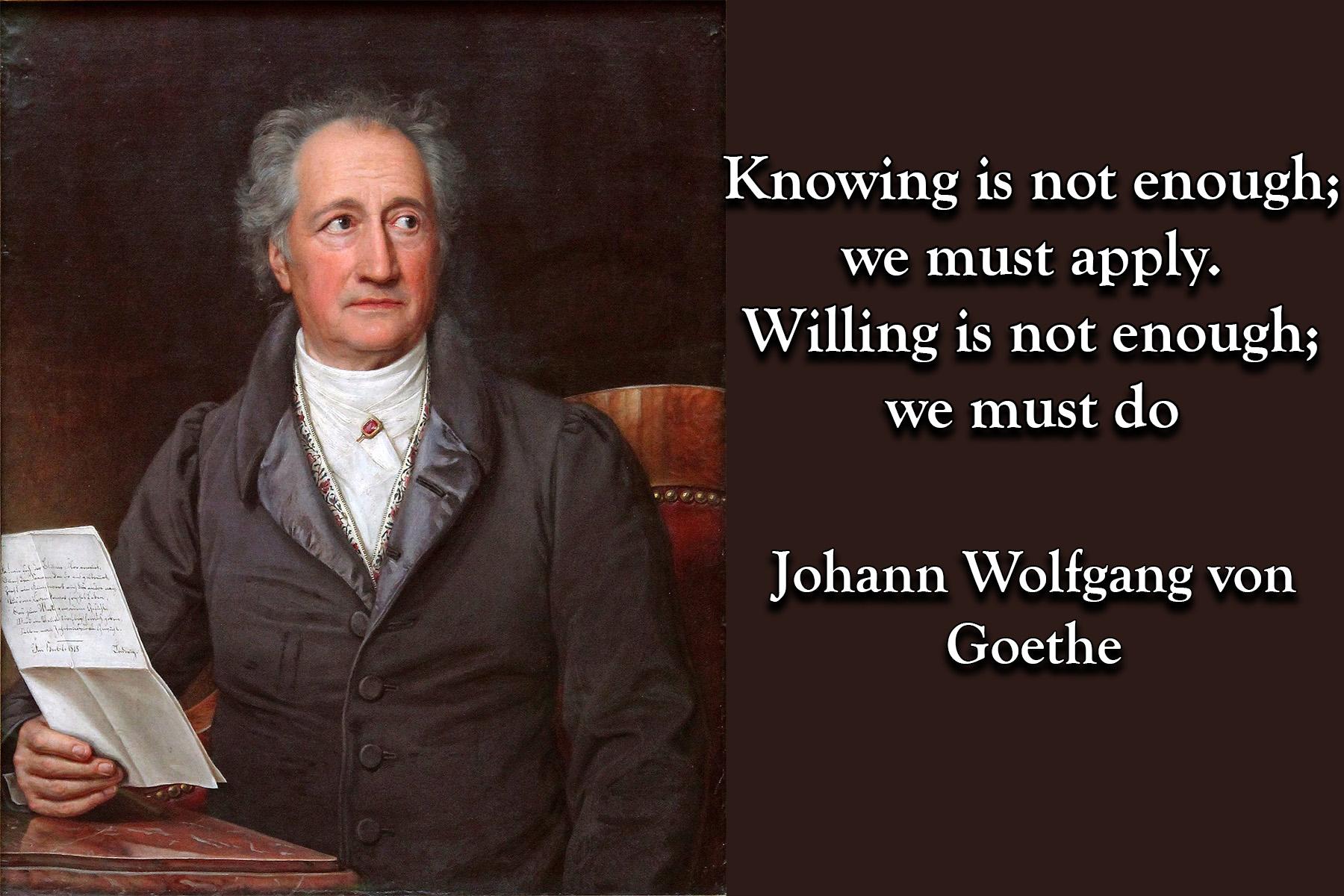 Knowing is not enough;... Johann Wolfgang von Goethe [OC][1800 × 1200