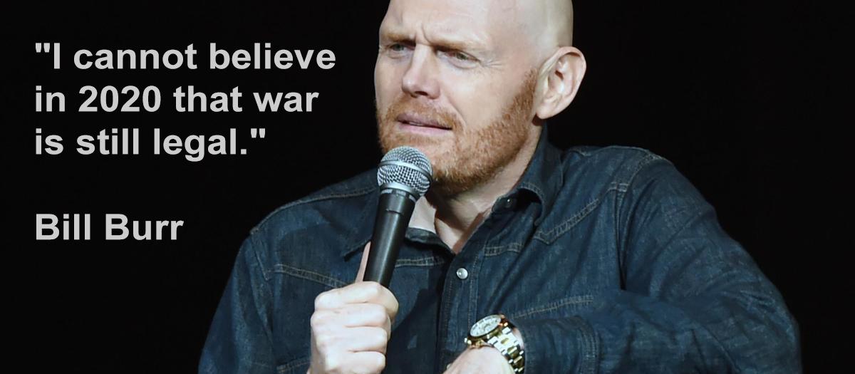 "I cannot believe in 2020 that war is still legal." Bill Burr [1200 ×