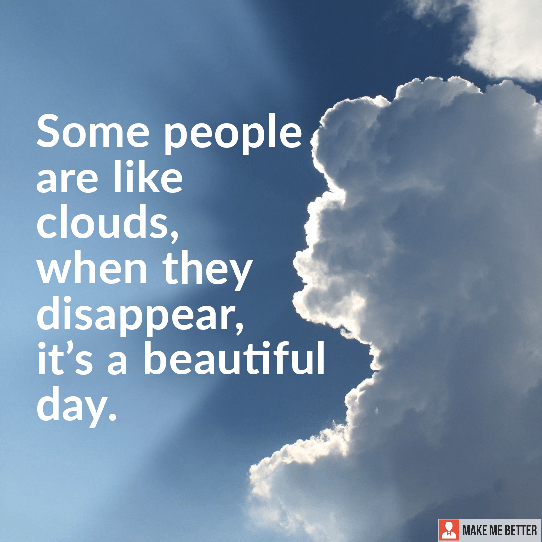 "Some people are like clouds, when they disappear, it's a beautiful day
