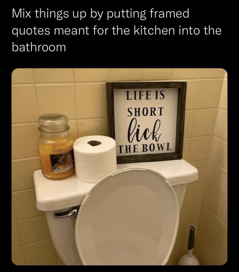 Thanks, I hate kitchen signs in the bathroom r/TIHI