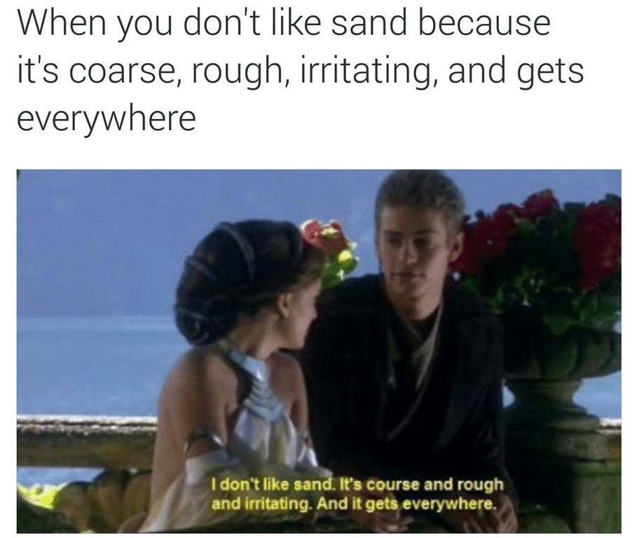 When you don't like sand because it's coarse, rough, irritating, and