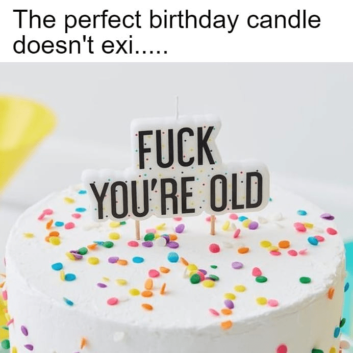 I'm too old for birthday candles, smh r/memes