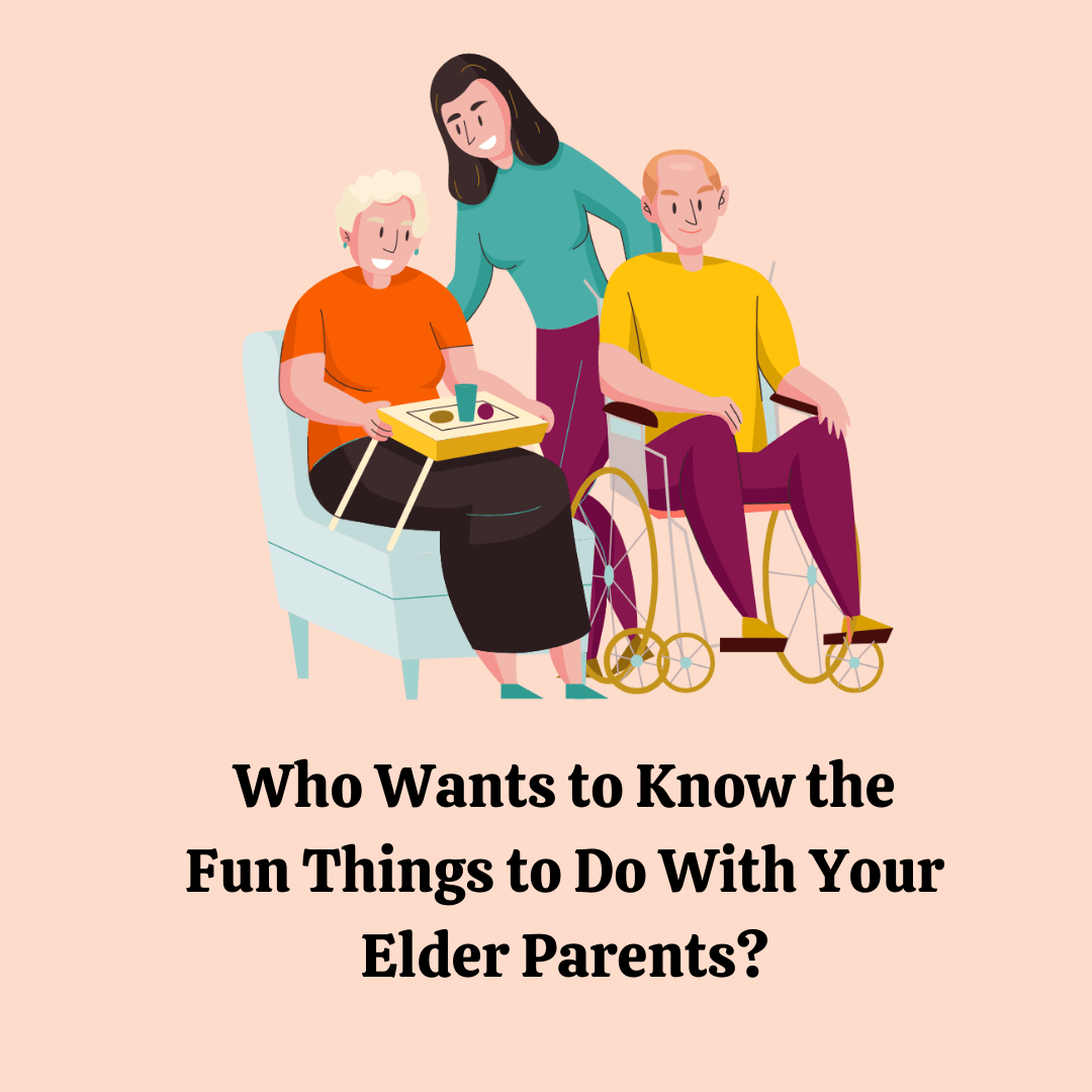 Who Want to Know the Fun Things to do with Your Elder Parents? I will
