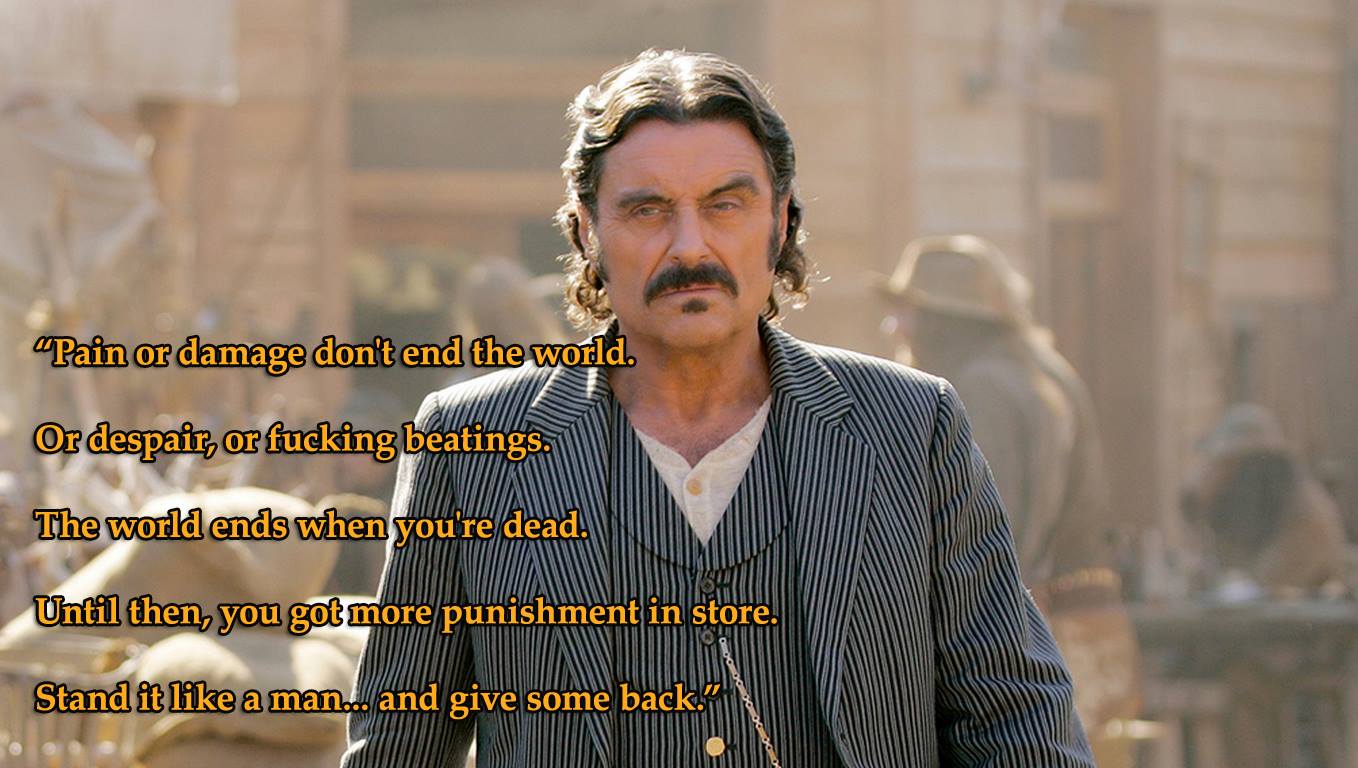 "Pain or damage don't end the world..." Al Swearengen (Ian McShane