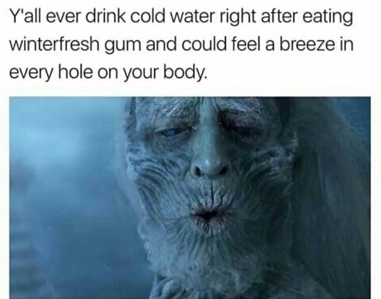 That cold breeze after you drink water while chewing gum memes