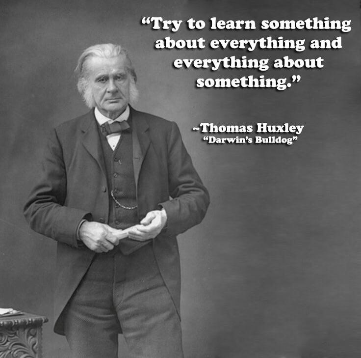 "try to learn something about everything and everything about something" Thomas Huxley [736x729