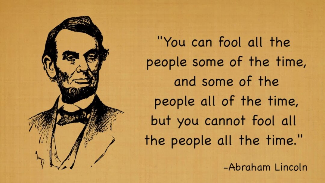 "You can fool all the people some of the time, and some of the people all the time, but you