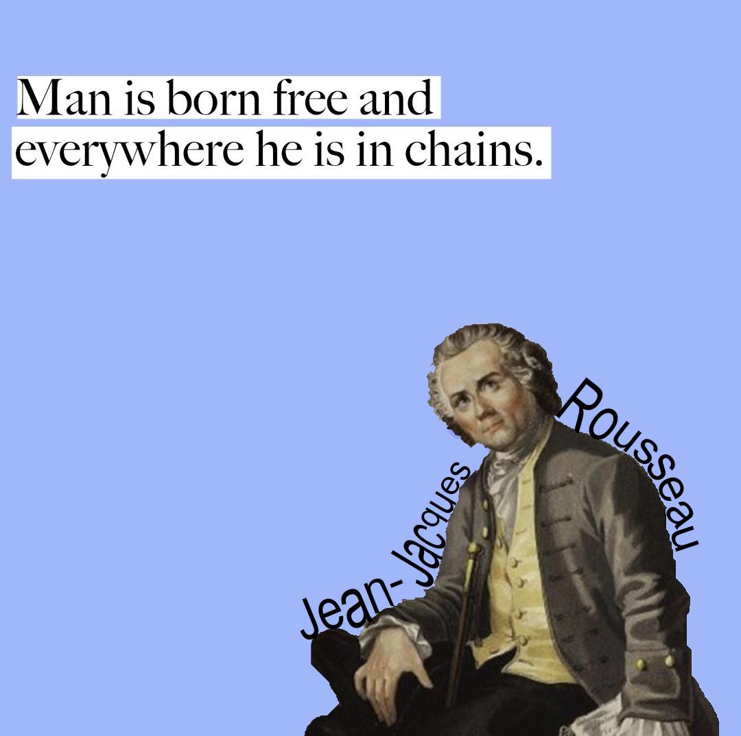 Man is born free and everywhere he is in chains. JeanJacques
