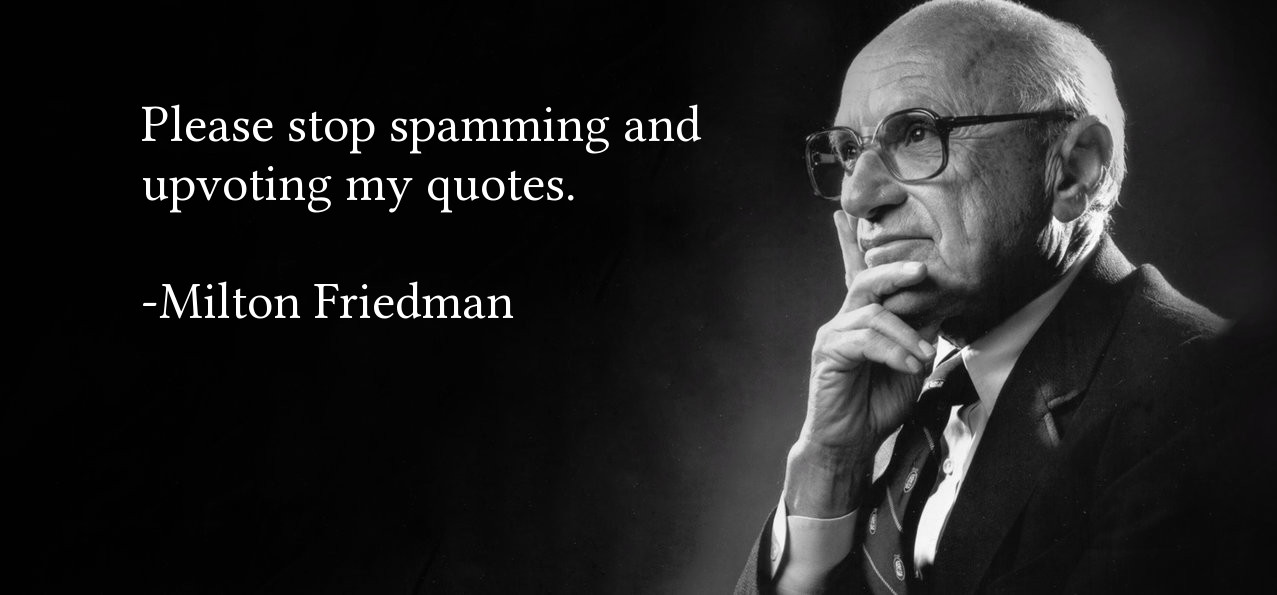 Milton Friedman on spamming this subreddit with quotes r/Libertarian