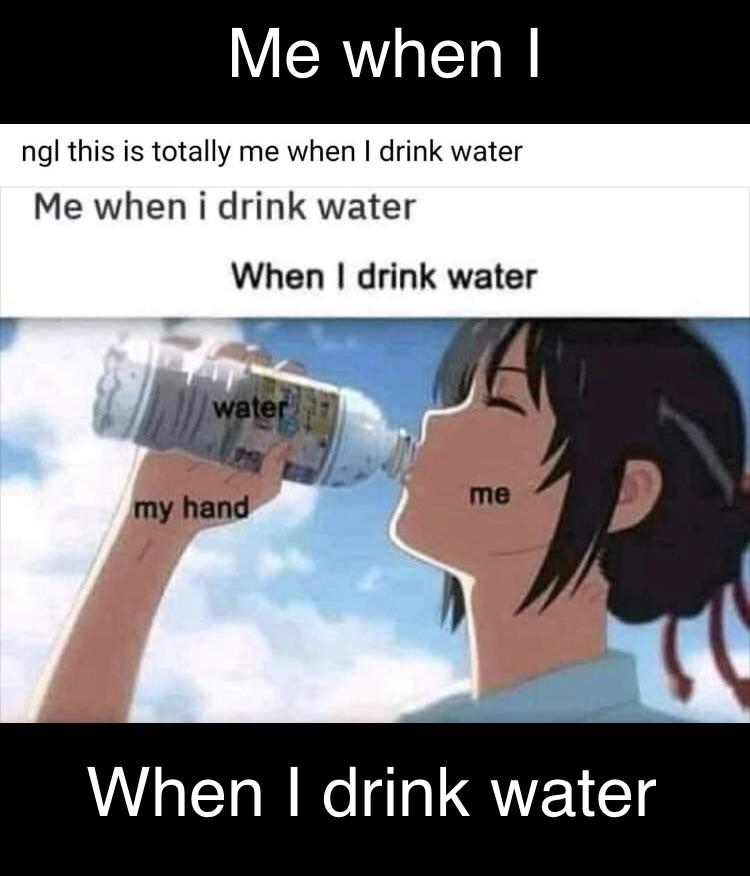 This is me when I drink water r/memes