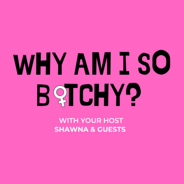 Why Am I So Bitchy? Podcast on Spotify