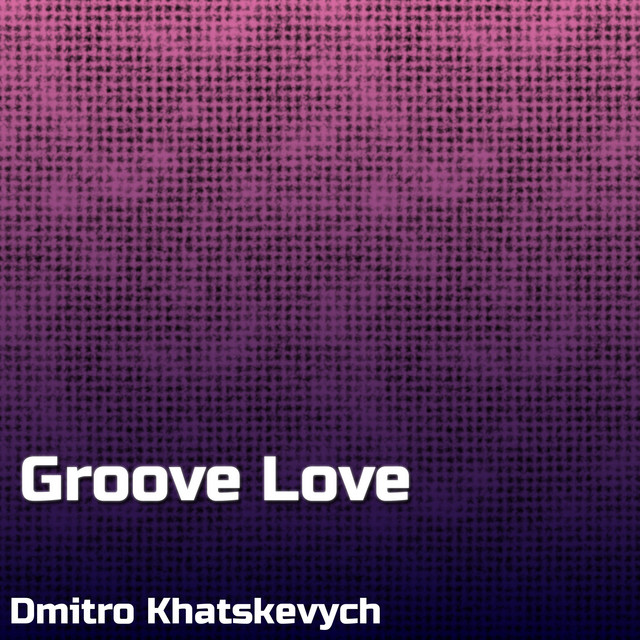 Groove Love Single by Dmitro Khatskevych Spotify