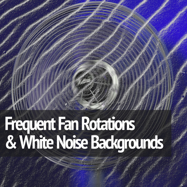 Frequent Fan Rotations & White Noise Backgrounds Album by Fans