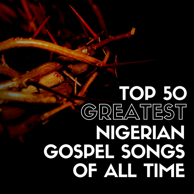 Top 50 Greatest Nigerian Gospel Songs of All Time Compilation by