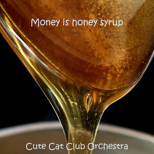 Money is honey syrup Single by Cute Cat Club Orchestra Spotify